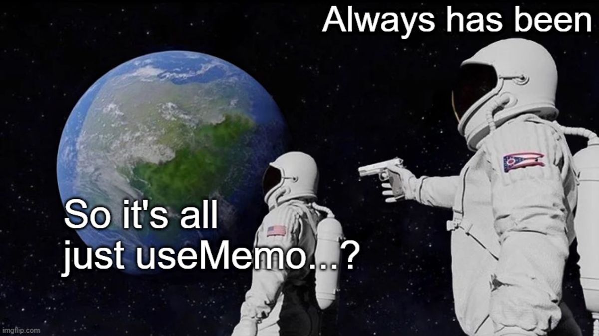 Astronaut at gunpoint: So its all just useMemo...? Astronaut with gun: Always has been